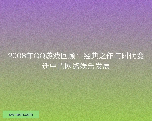 2008年QQ游戏回顾：经典之作与时代变迁中的网络娱乐发展
