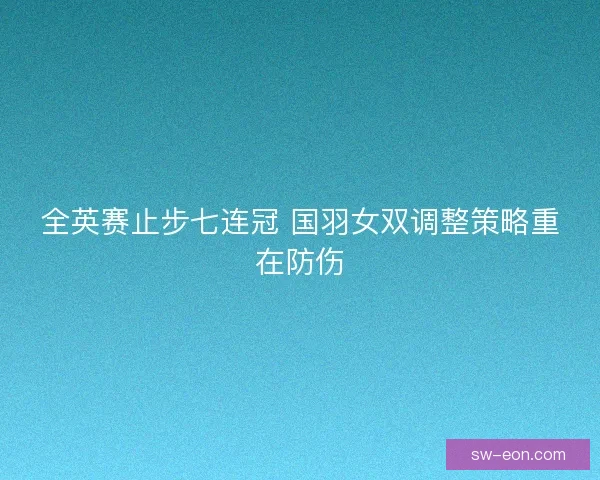 全英赛止步七连冠 国羽女双调整策略重在防伤