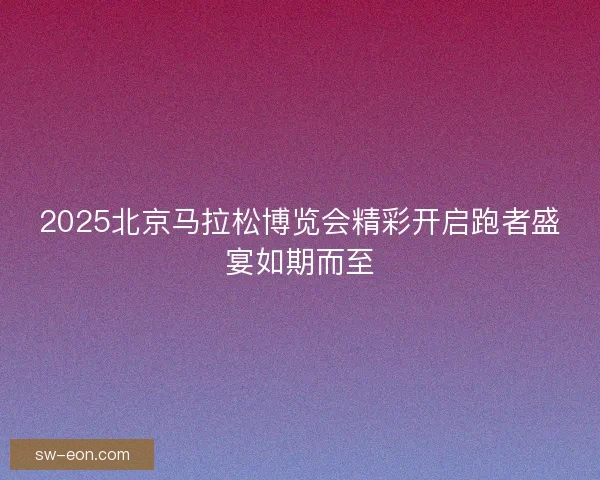2025北京马拉松博览会精彩开启跑者盛宴如期而至